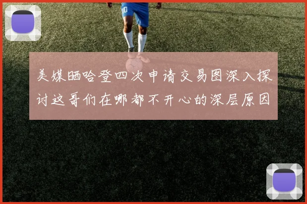 美媒晒哈登四次申请交易图深入探讨这哥们在哪都不开心的深层原因