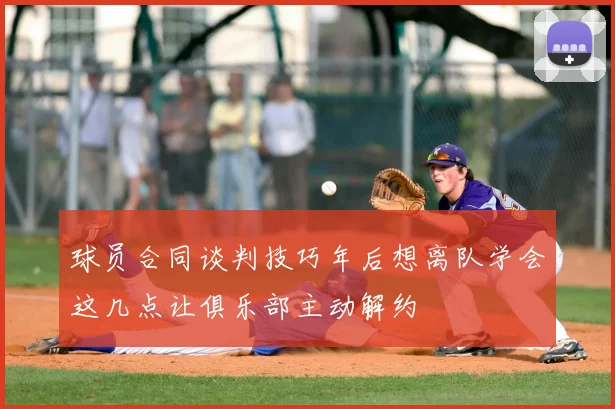 球员合同谈判技巧年后想离队学会这几点让俱乐部主动解约