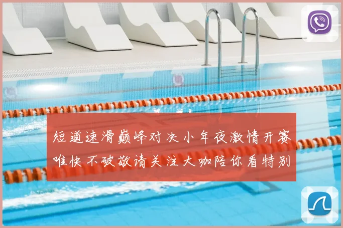 短道速滑巅峰对决小年夜激情开赛唯快不破敬请关注大咖陪你看特别直播
