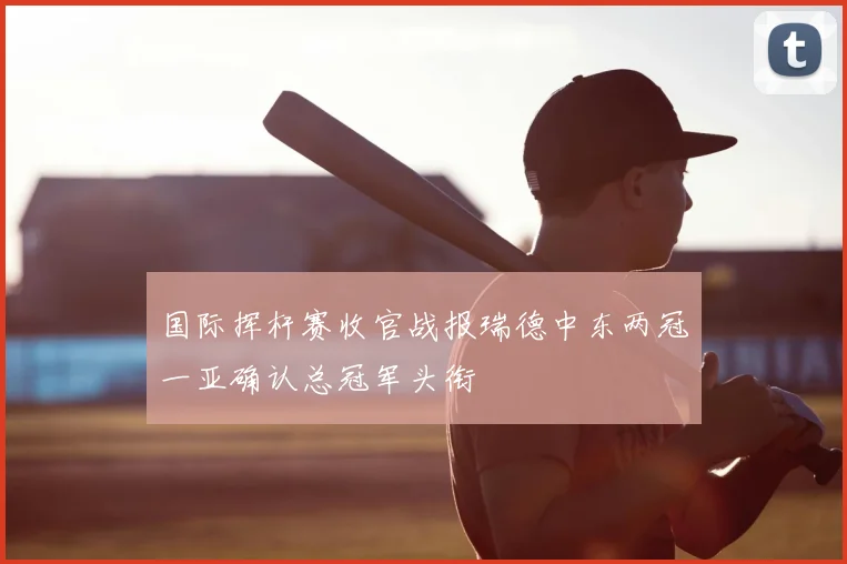 国际挥杆赛收官战报瑞德中东两冠一亚确认总冠军头衔