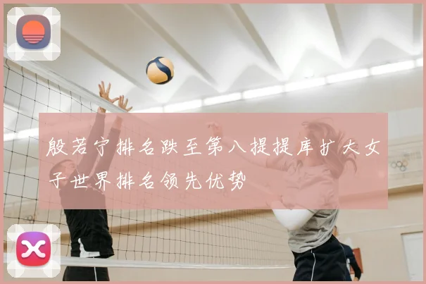 殷若宁排名跌至第八提提库扩大女子世界排名领先优势
