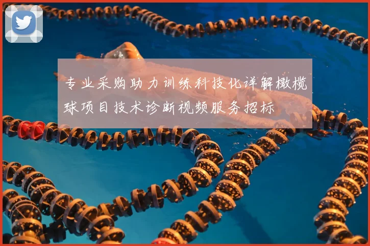 专业采购助力训练科技化详解橄榄球项目技术诊断视频服务招标