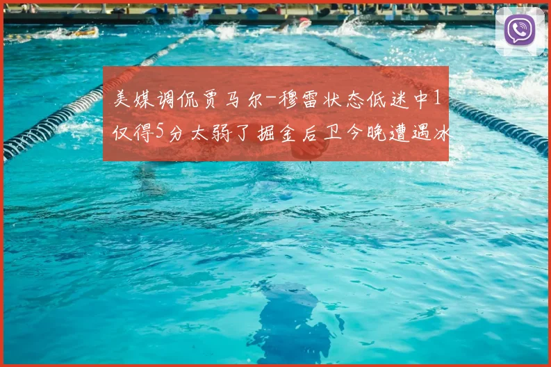 美媒调侃贾马尔-穆雷状态低迷中1仅得5分太弱了掘金后卫今晚遭遇冰封之夜