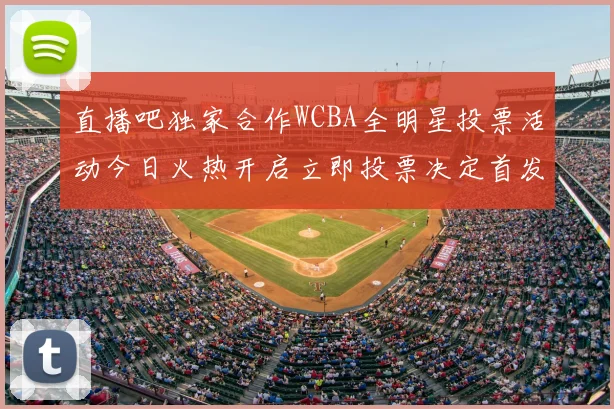 直播吧独家合作WCBA全明星投票活动今日火热开启立即投票决定首发阵容