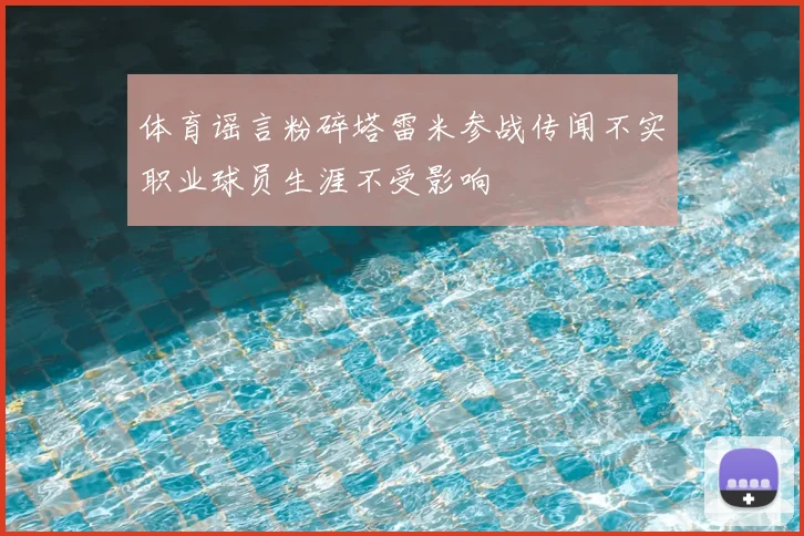 体育谣言粉碎塔雷米参战传闻不实职业球员生涯不受影响