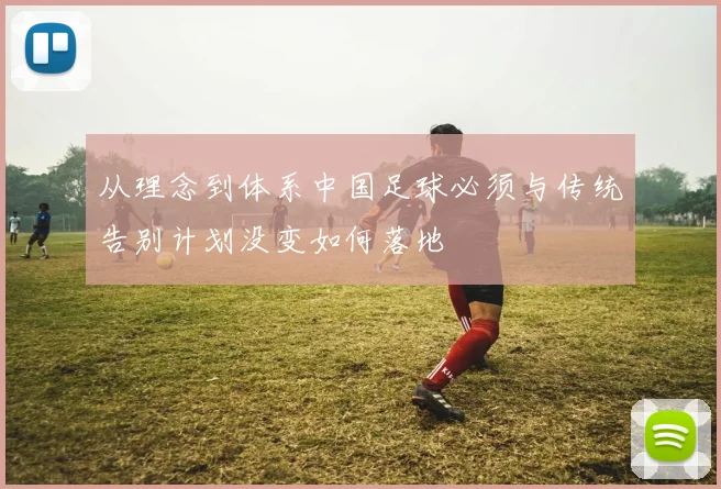 从理念到体系中国足球必须与传统告别计划没变如何落地
