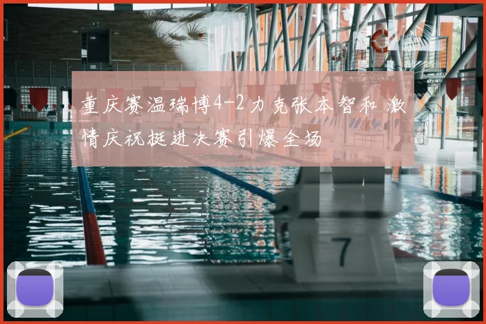 重庆赛温瑞博4-2力克张本智和 激情庆祝挺进决赛引爆全场