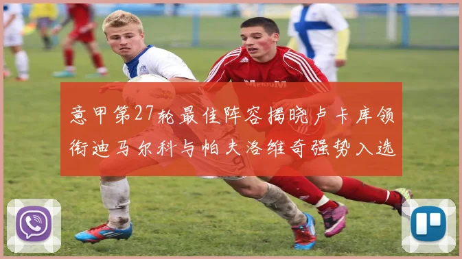 意甲第27轮最佳阵容揭晓卢卡库领衔迪马尔科与帕夫洛维奇强势入选